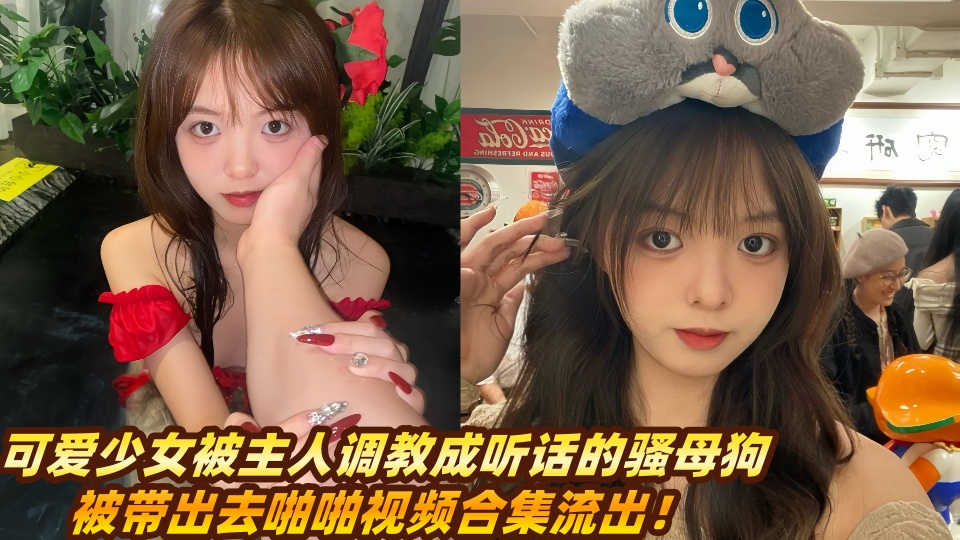可爱少女被主人调教成听话的骚母狗，被带出去啪啪视频合集流出！