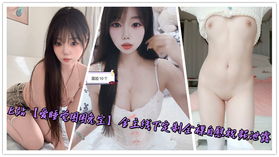 B站【爱睡觉困困兔宝】金主线下定制全裸自慰视频泄露