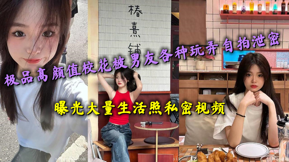 极品高颜值校花被男友各种玩弄自拍泄密，曝光大量生活照私密视频