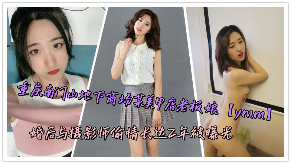 重庆南门山地下商场某美甲店老板娘【ymm】婚后与摄影师偷情长达2年被曝光