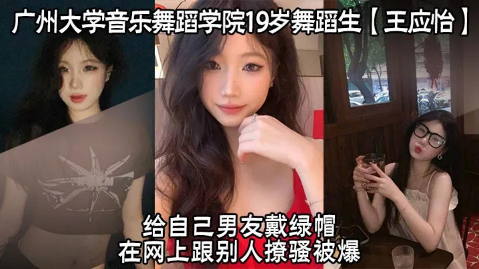 广州大学音乐舞蹈学院19岁舞蹈生【王应怡】给自己男友戴绿帽，在网上跟别人撩骚被爆