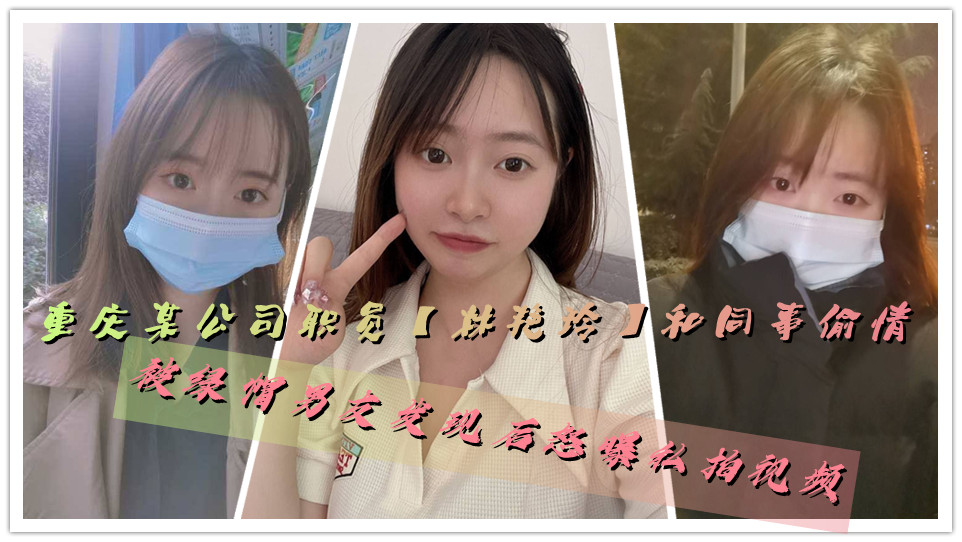 重庆某公司职员【林艳玲】和同事偷情，被绿帽男友发现后怒曝私拍视频