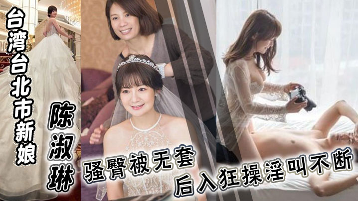 台湾台北市新娘【陈淑琳】婚礼前与男司仪偷情视频流出！骚臀被无套后入狂操淫叫不断！