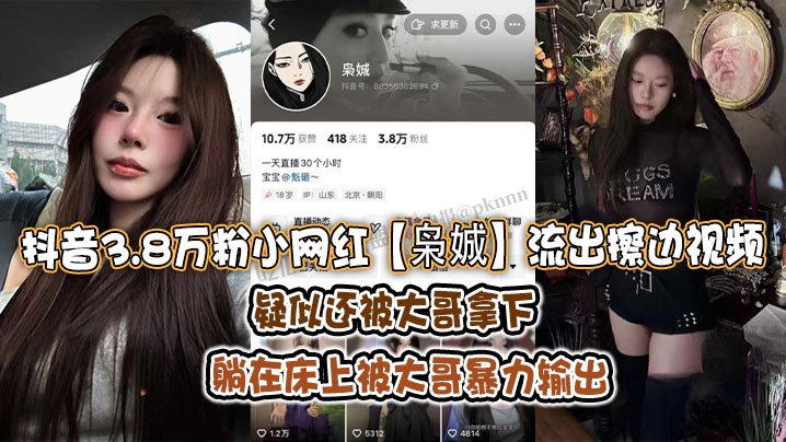 抖音3.8万粉小网红【枭娍】流出擦边视频！疑似还被大哥拿下，躺在床上被大哥暴力输出！