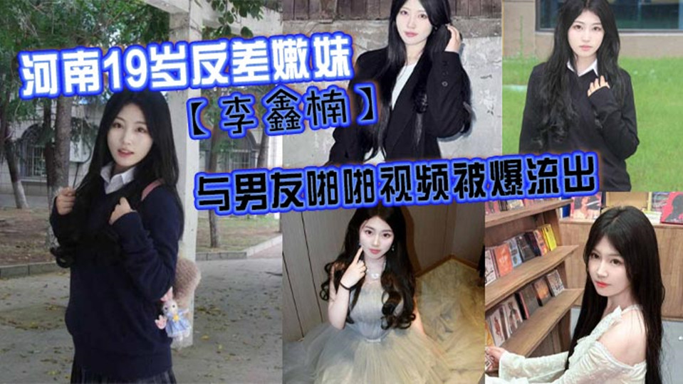 河南19岁反差嫩妹【李鑫楠】 与男友啪啪视频被爆流出，年纪虽小、但性欲强！