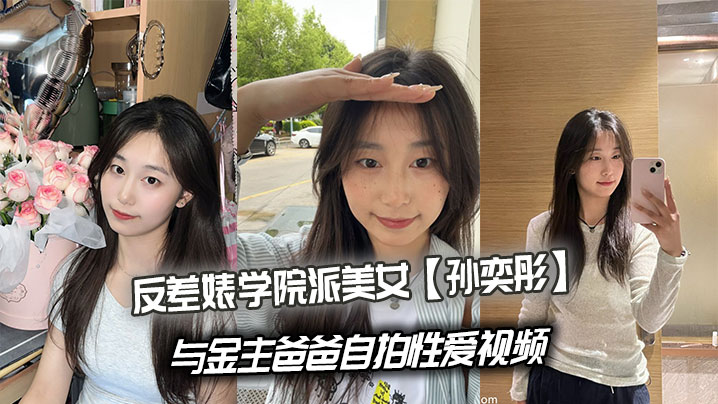 反差婊学院派美女【孙奕彤】与金主爸爸自拍性爱视频流出！