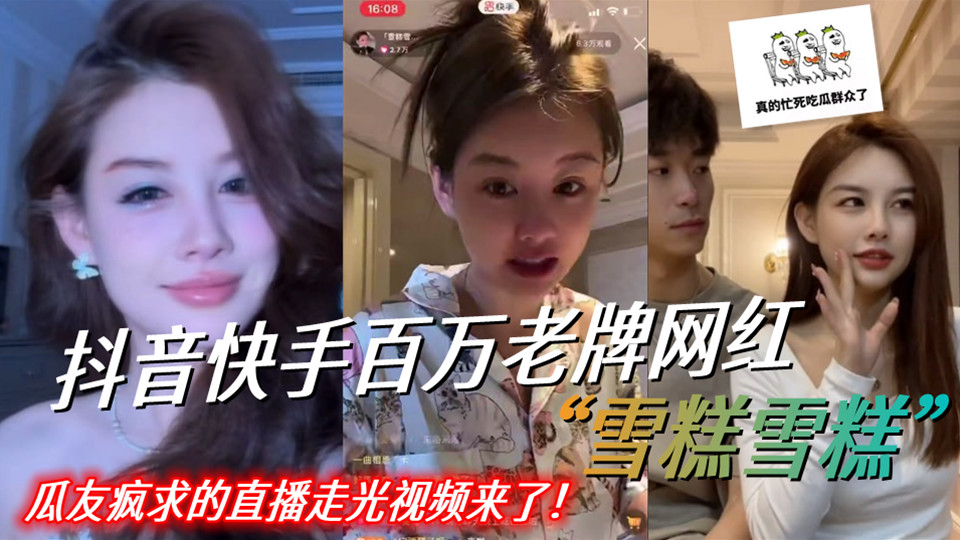 抖音快手百万老牌网红【雪糕雪糕】瓜友疯求的直播走光视频来了！