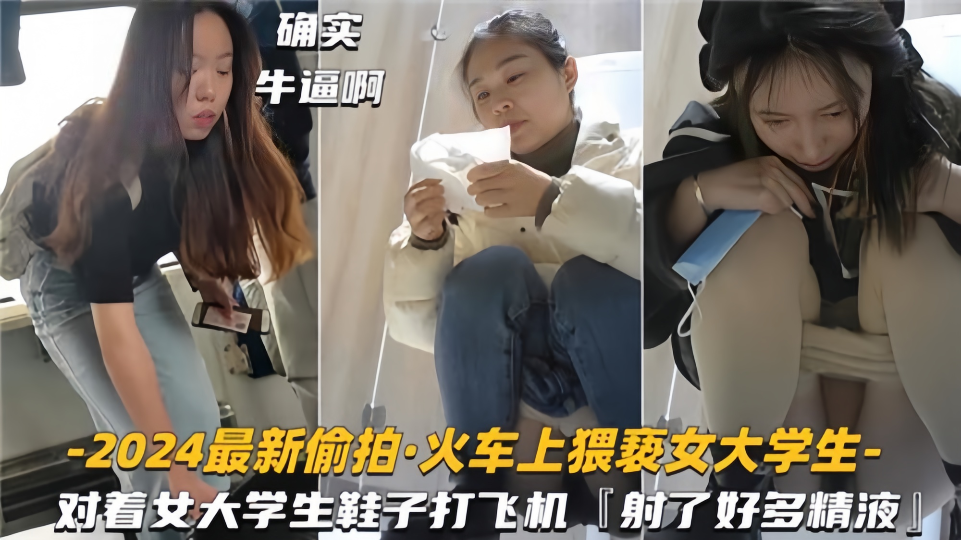 2024最新偷拍！！火车上猥亵女大学生，对着女大学生鞋子打飞机