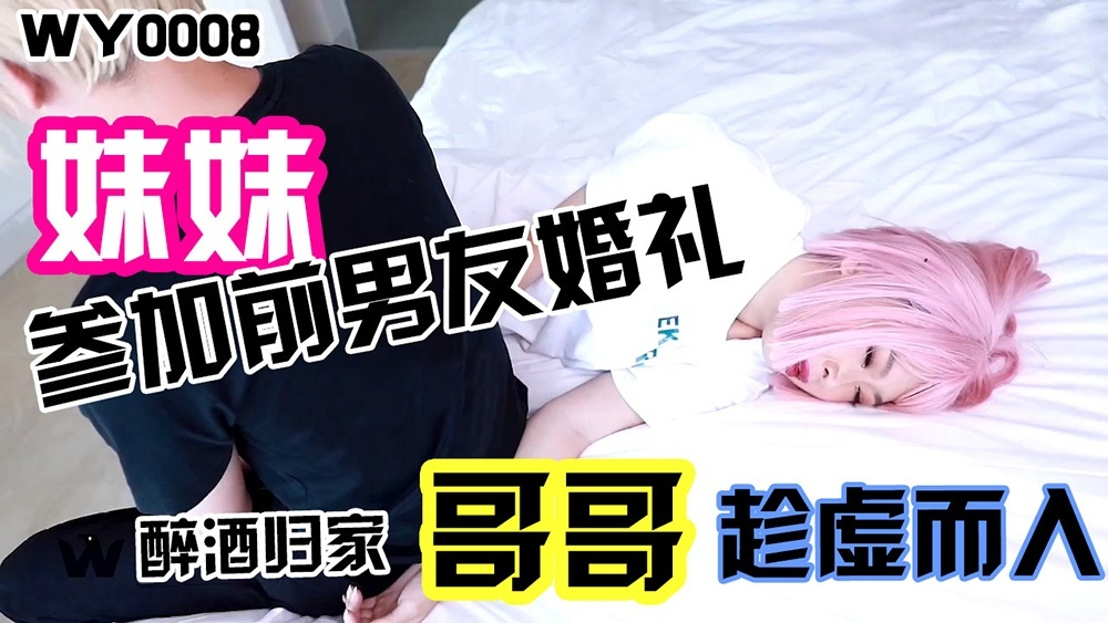 WY-0008.妹妹参加前男友婚礼.醉酒归家.哥哥趁虚而入