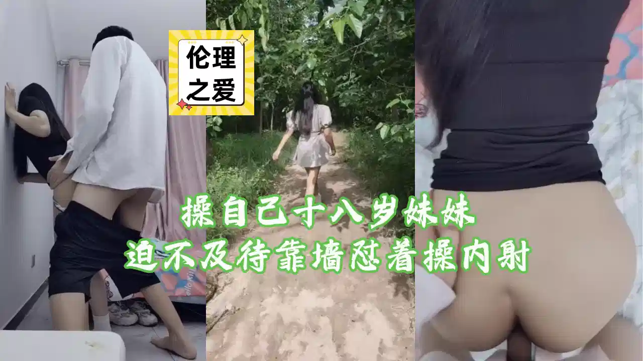 【伦理之爱】操自己十八岁妹妹，迫不及待靠墙怼着操内射