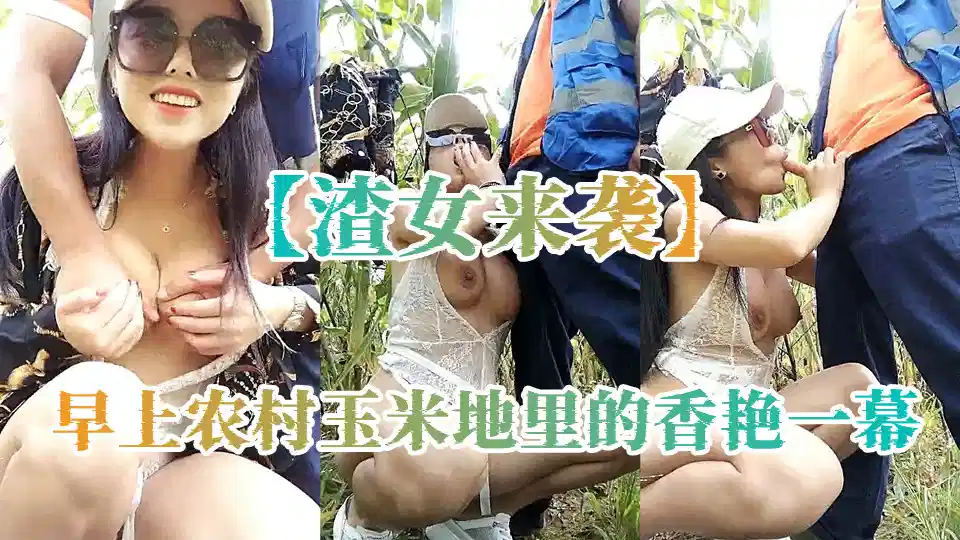 【渣女来袭】早上农村玉米地里的香艳一幕，都市女郎与农村大爷的跨界交合，大胸美腿颜值高，激情劲爆超刺激