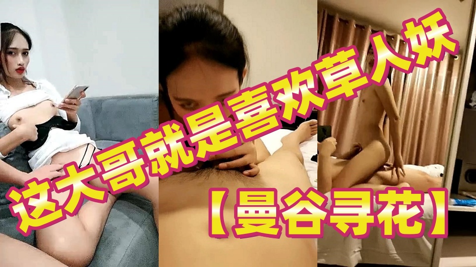 【曼谷寻花】这大哥就是喜欢草人妖，娇小清纯给大哥口交，各种体位爆草菊花叫的真刺激