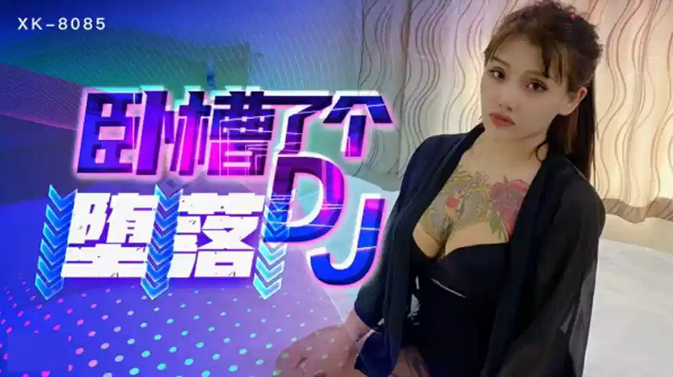 XK-8085.许诺.卧槽了个DJ.堕落一代DJ的黑化史