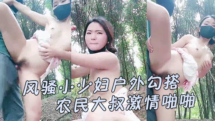 【风骚小少妇户外勾搭农民大叔激情啪啪】让大哥伸进衣服摸骚奶子后入爆草、小屁股口交大鸡巴直接射在嘴里好骚