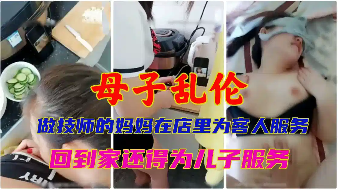 【母子乱伦】做技师的妈妈在店里为客人服务~回到家还得为儿子服务