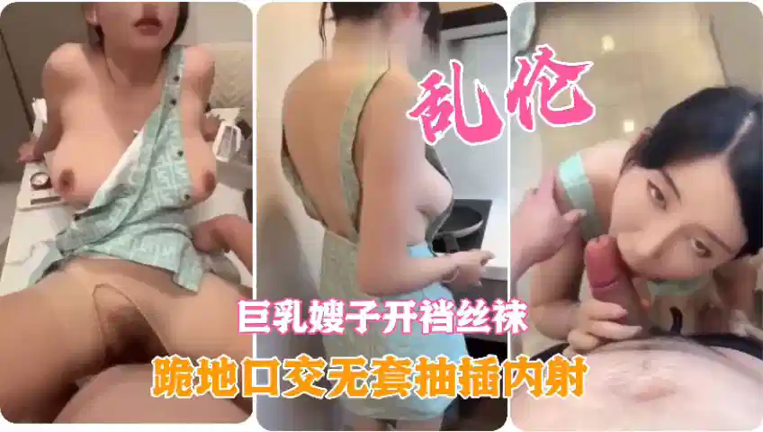 乱伦巨乳开裆丝袜嫂子、跪地口交无套抽插内射