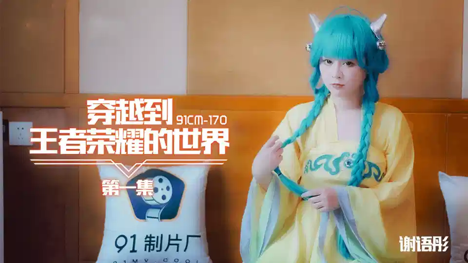 91CM-170.谢语彤.第一集.穿越到王者荣耀的世界