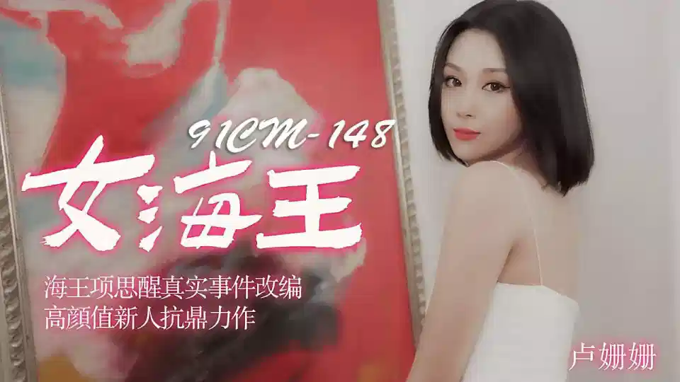 91CM-148.卢姗姗.女海王.海王项思醒真实事件改编.高颜值新人抗鼎力作