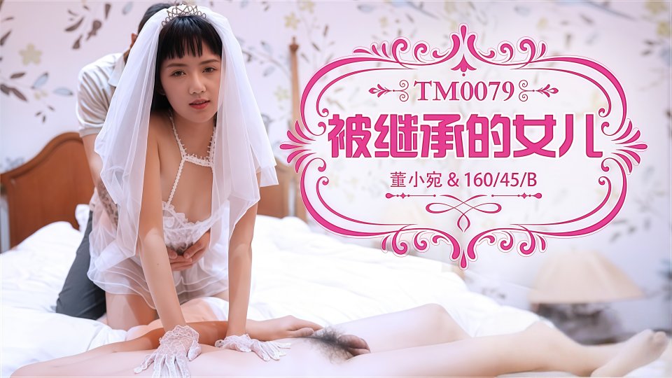 天美传媒.被继承的女儿 - 董小宛【TM0079】
