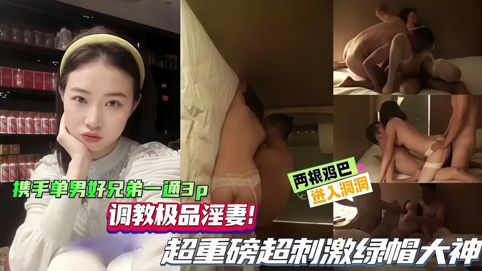 携手单男好兄弟三通3P调教极品淫妻！两根鸡巴同时抽插骚逼！