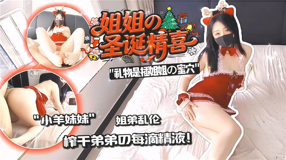 姐姐的圣诞精喜之姐弟乱伦，榨干弟弟的每一滴精液都把姐姐操喷了 - 小羊妹妹