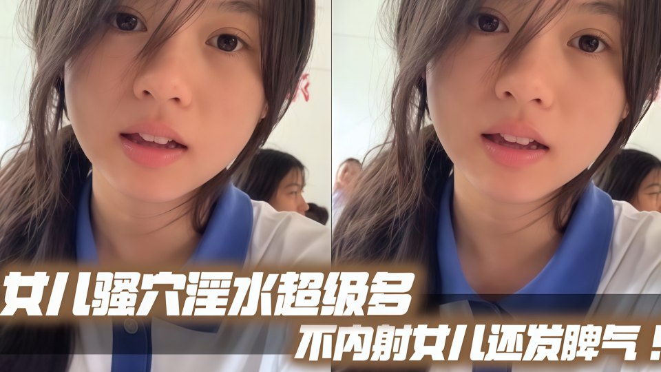 女儿骚穴淫水超级多不内射女儿还发脾气！考试前酒店大床房上让女儿高潮了两次！